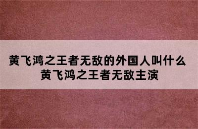 黄飞鸿之王者无敌的外国人叫什么 黄飞鸿之王者无敌主演